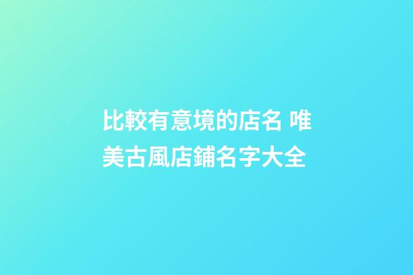 比較有意境的店名 唯美古風店鋪名字大全-第1張-店鋪起名-玄機派
